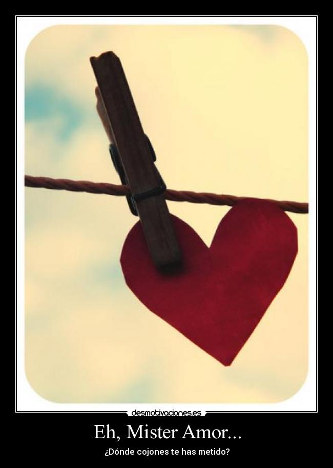Eh, Mister Amor... - ¿Dónde cojones te has metido?