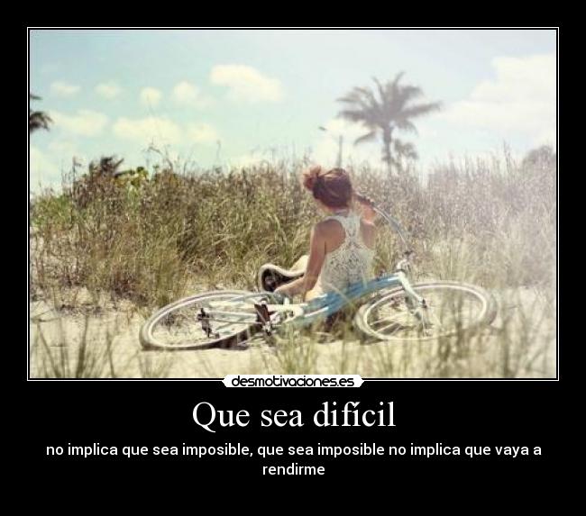 Que sea difícil - no implica que sea imposible, que sea imposible no implica que vaya a rendirme
