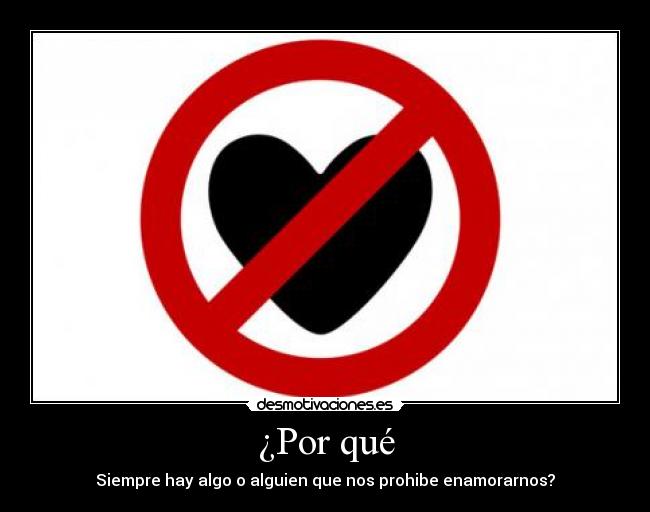 ¿Por qué - Siempre hay algo o alguien que nos prohibe enamorarnos?
