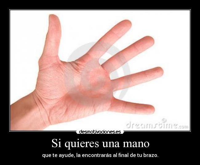 Si quieres una mano - que te ayude, la encontrarás al final de tu brazo.