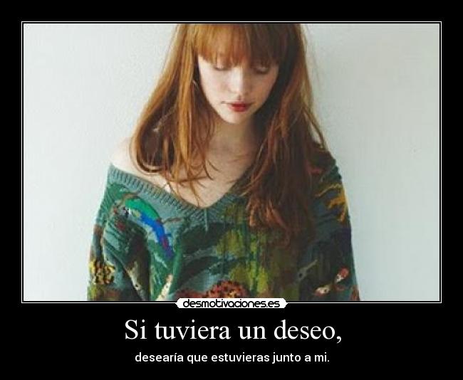 Si tuviera un deseo, - desearía que estuvieras junto a mi.