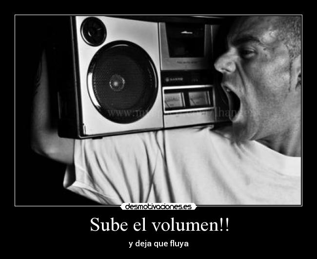 Sube el volumen!! - y deja que fluya
