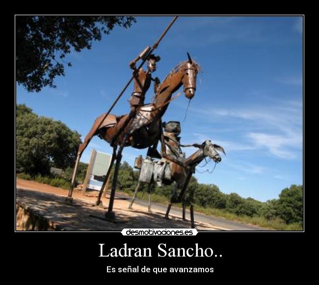 Ladran Sancho.. - Es señal de que avanzamos
