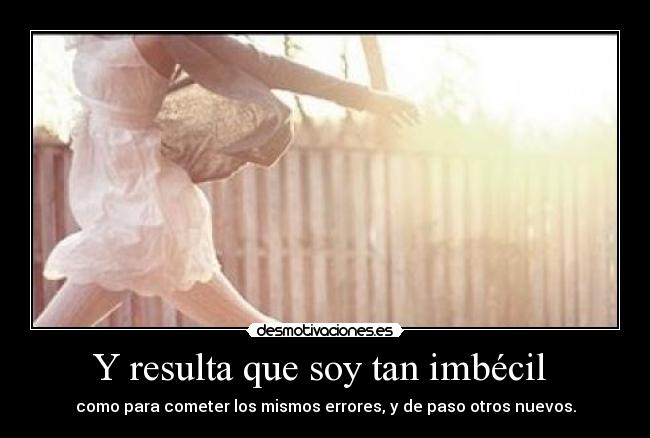 Y resulta que soy tan imbécil -