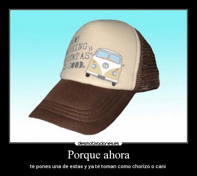 Porque ahora - te pones una de estas y ya te toman como chorizo o cani 