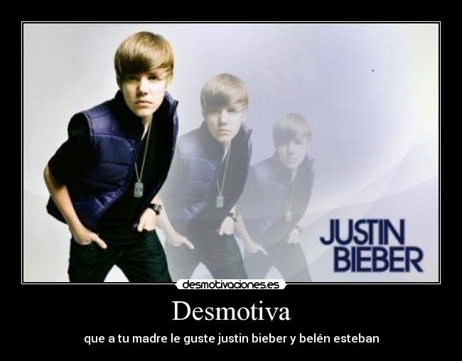Desmotiva - que a tu madre le guste justin bieber y belén esteban