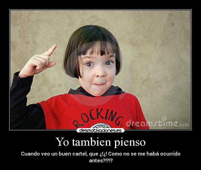 Yo tambien pienso - Cuando veo un buen cartel, que ¿!¿! Como no se me habá ocurrido antes?!?!?