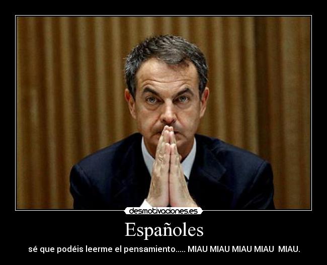 Españoles - sé que podéis leerme el pensamiento..... MIAU MIAU MIAU MIAU MIAU.