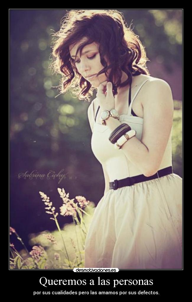 Queremos a las personas - por sus cualidades pero las amamos por sus defectos.