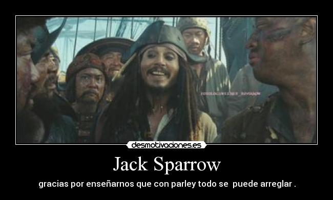Jack Sparrow - gracias por enseñarnos que con parley todo se puede arreglar .
