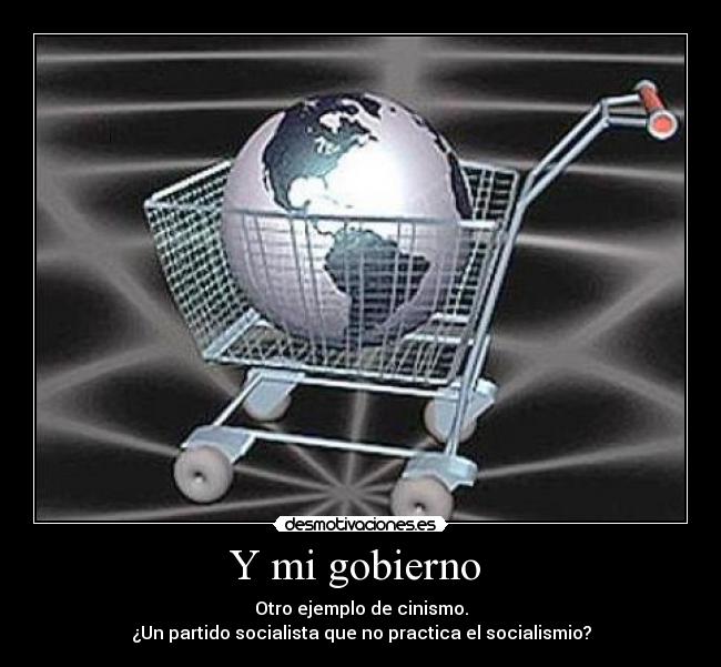 Y mi gobierno  - Otro ejemplo de cinismo.
¿Un partido socialista que no practica el socialismio?