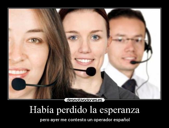 Había perdido la esperanza - pero ayer me contesto un operador español