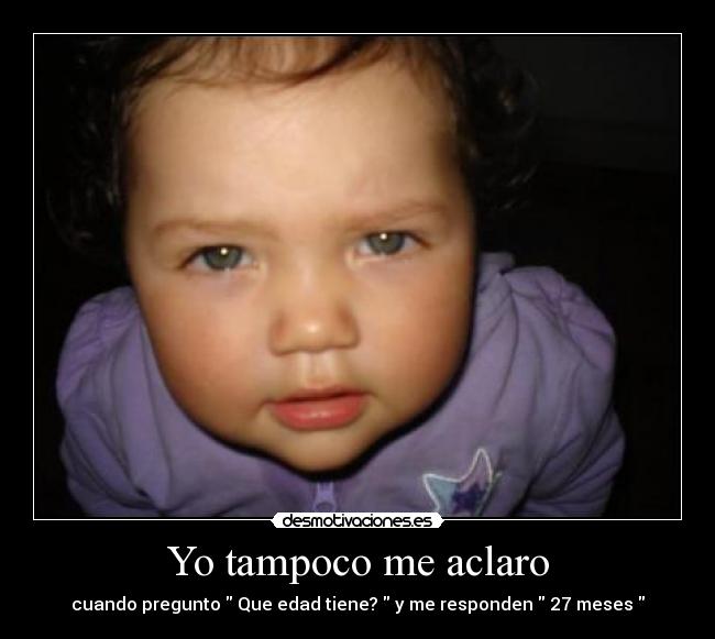 Yo tampoco me aclaro - cuando pregunto Que edad tiene? y me responden 27 meses