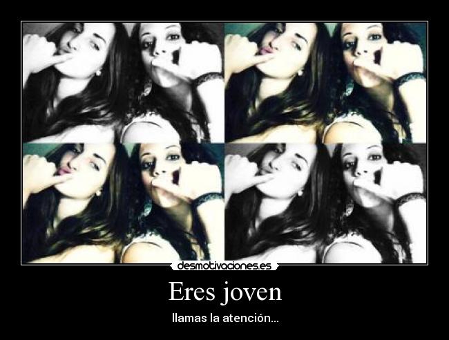 Eres joven - llamas la atención...