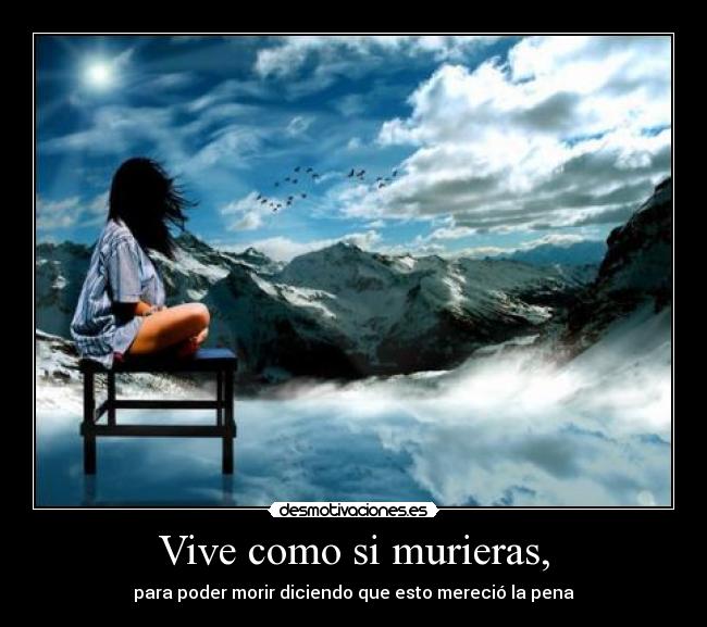 Vive como si murieras, -