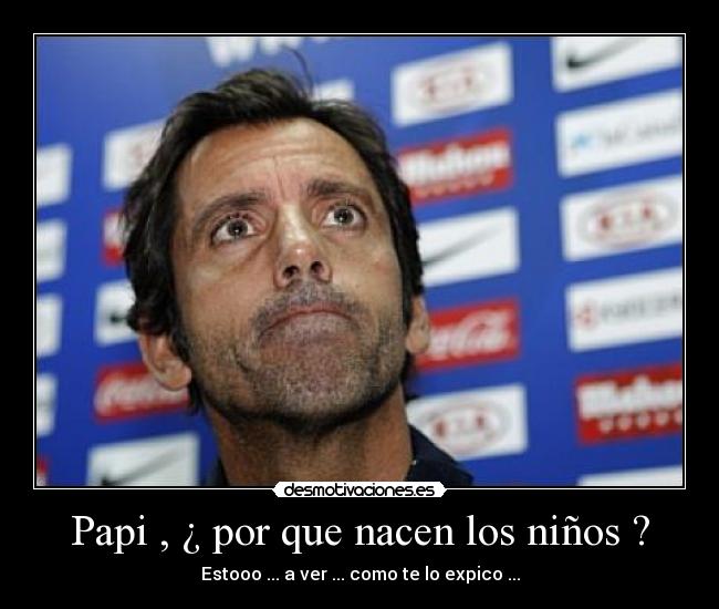 Papi , ¿ por que nacen los niños ? - Estooo ... a ver ... como te lo expico ...