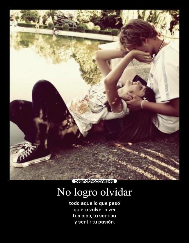 No logro olvidar - todo aquello que pasó
quiero volver a ver
tus ojos, tu sonrisa
y sentir tu pasión.

