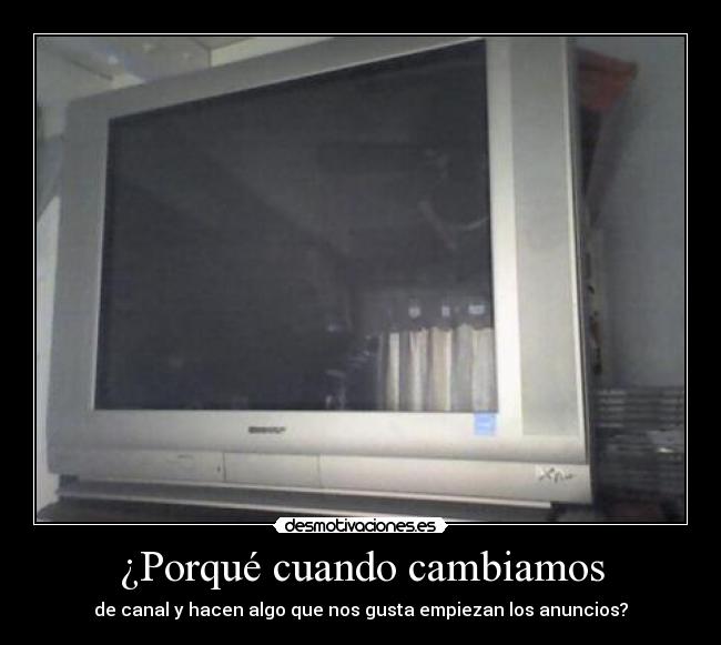 ¿Porqué cuando cambiamos - de canal y hacen algo que nos gusta empiezan los anuncios?