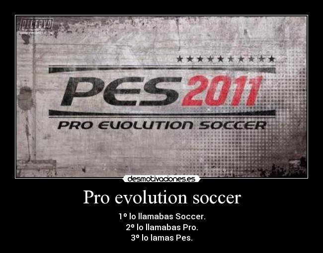 Pro evolution soccer - 1º lo llamabas Soccer.
2º lo llamabas Pro.
3º lo lamas Pes.