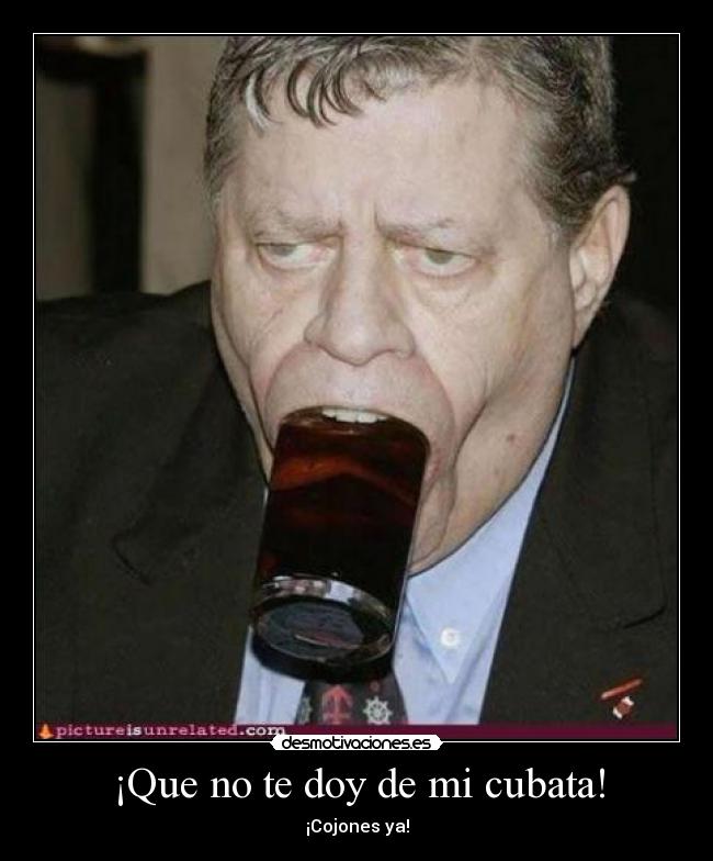 ¡Que no te doy de mi cubata! -