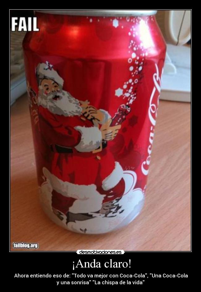 ¡Anda claro! - Ahora entiendo eso de: Todo va mejor con Coca-Cola, Una Coca-Cola
y una sonrisa La chispa de la vida