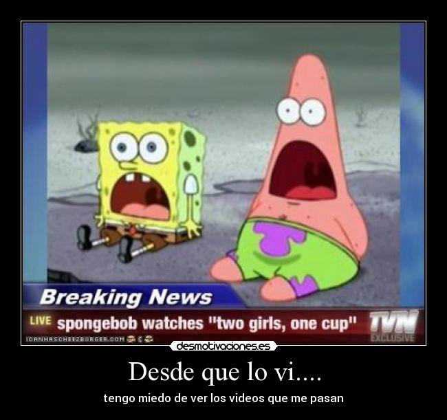 Desde que lo vi.... - tengo miedo de ver los videos que me pasan