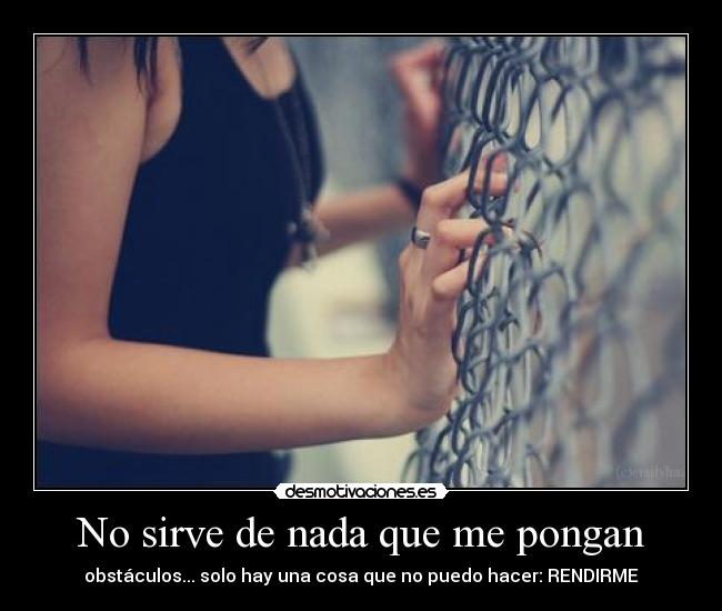 No sirve de nada que me pongan - obstáculos... solo hay una cosa que no puedo hacer: RENDIRME