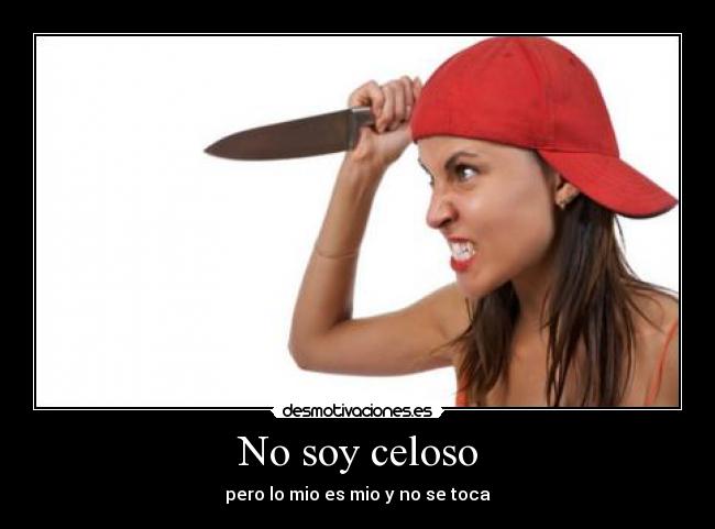 No soy celoso - pero lo mio es mio y no se toca
