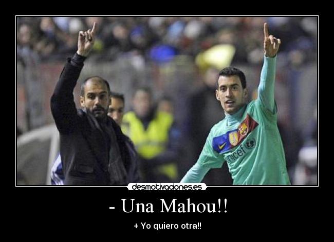 - Una Mahou!! - + Yo quiero otra!!