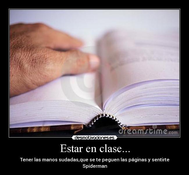 Estar en clase... - Tener las manos sudadas,que se te peguen las páginas y sentirte Spiderman