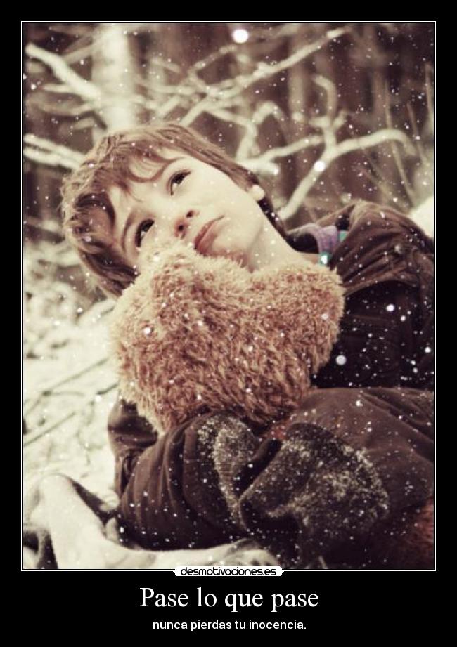 Pase lo que pase - nunca pierdas tu inocencia.