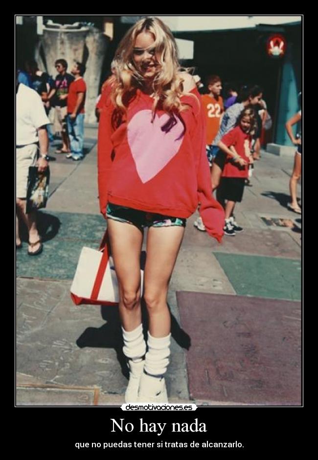 No hay nada - que no puedas tener si tratas de alcanzarlo.