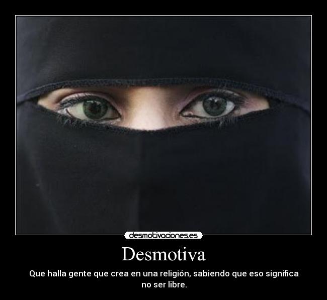 Desmotiva - Que halla gente que crea en una religión, sabiendo que eso significa no ser libre.