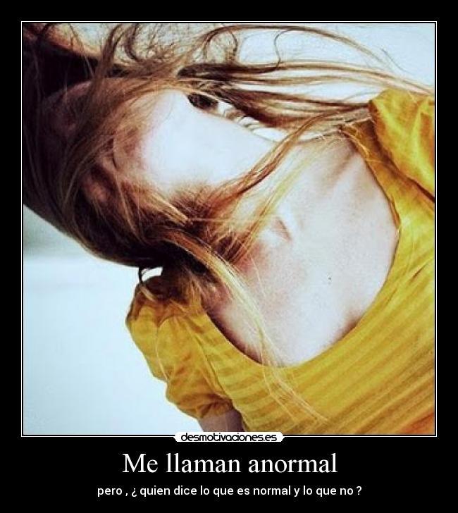 Me llaman anormal - pero , ¿ quien dice lo que es normal y lo que no ?