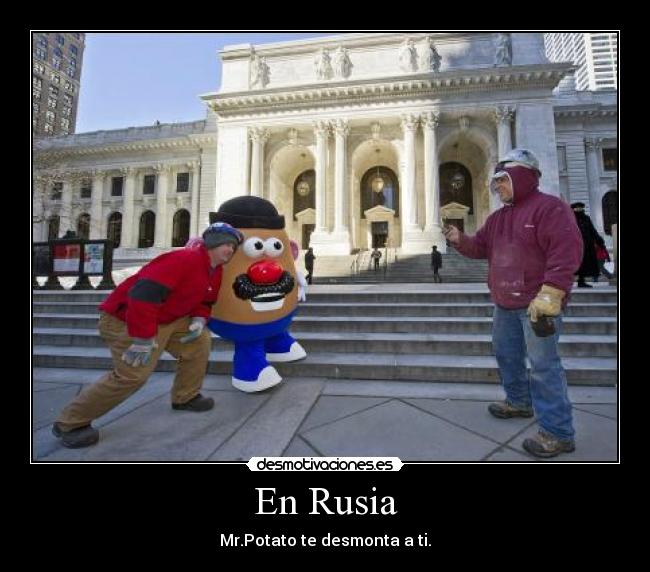 En Rusia - Mr.Potato te desmonta a ti.
