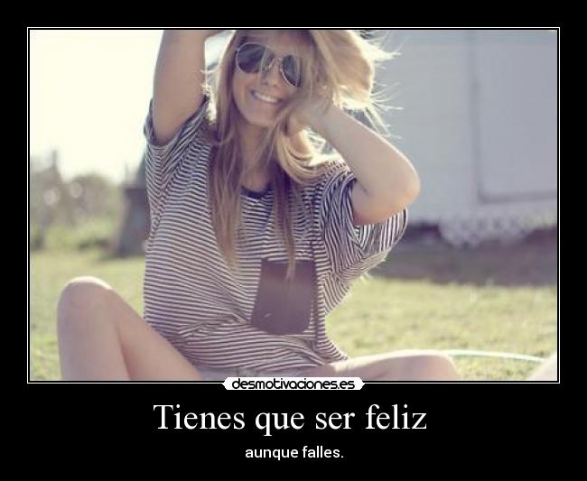 Tienes que ser feliz - aunque falles.