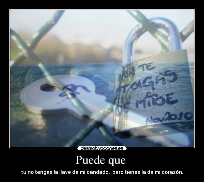 Puede que - tu no tengas la llave de mi candado, pero tienes la de mi corazón.