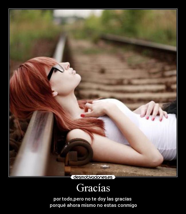 Gracías - por todo,pero no te doy las gracías
porqué ahora mismo no estas conmigo