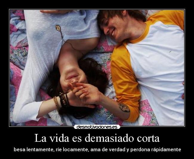 La vida es demasiado corta - besa lentamente, ríe locamente, ama de verdad y perdona rápidamente