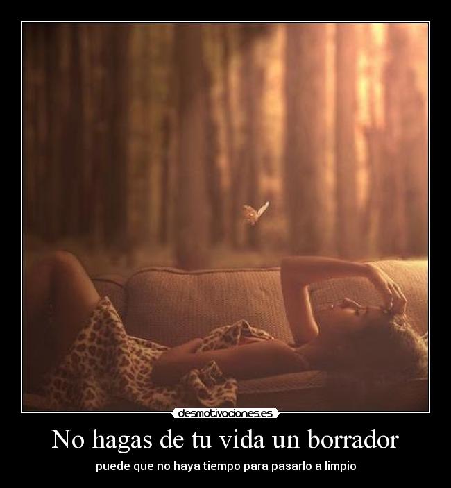 No hagas de tu vida un borrador - puede que no haya tiempo para pasarlo a limpio