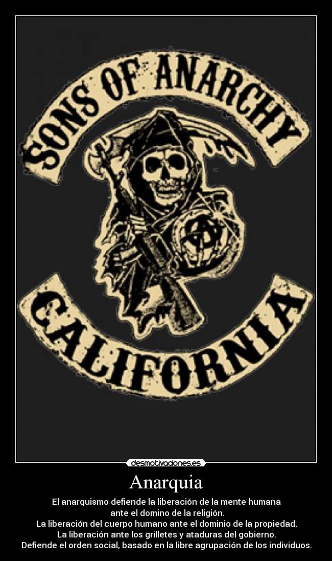Anarquia - El anarquismo defiende la liberación de la mente humana
ante el domino de la religión.
La liberación del cuerpo humano ante el dominio de la propiedad.
La liberación ante los grilletes y ataduras del gobierno.
Defiende el orden social, basado en la libre agrupación de los individuos.