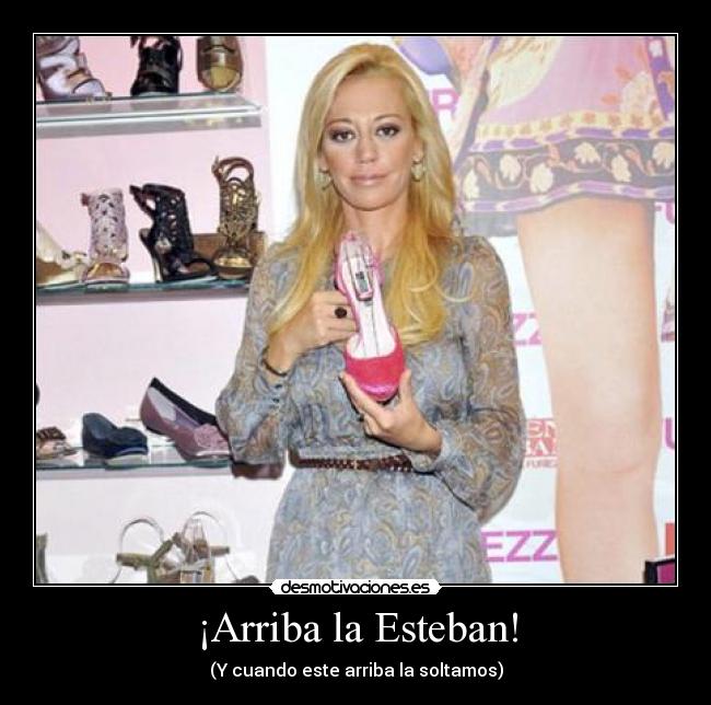 ¡Arriba la Esteban! - (Y cuando este arriba la soltamos)