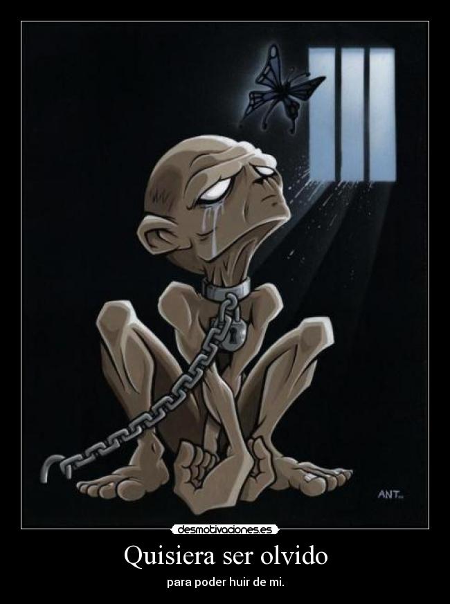 Quisiera ser olvido - para poder huir de mi.