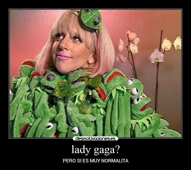 lady gaga? - PERO SI ES MUY NORMALITA