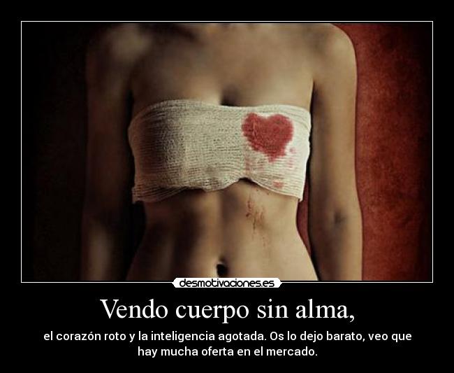 Vendo cuerpo sin alma, - el corazón roto y la inteligencia agotada. Os lo dejo barato, veo que
hay mucha oferta en el mercado.