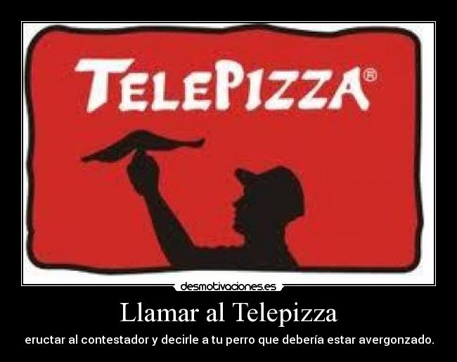 Llamar al Telepizza - eructar al contestador y decirle a tu perro que debería estar avergonzado.