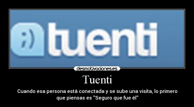 Tuenti - Cuando esa persona está conectada y se sube una visita, lo primero
que piensas es Seguro que fue él