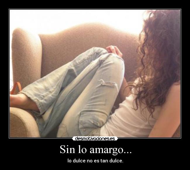 Sin lo amargo... - lo dulce no es tan dulce.