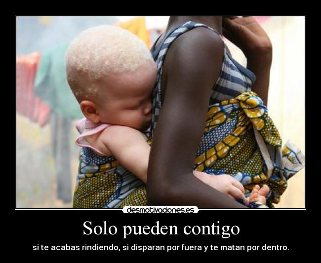 Solo pueden contigo - si te acabas rindiendo, si disparan por fuera y te matan por dentro.