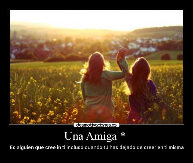 Una Amiga * - Es alguien que cree in ti incluso cuando tú has dejado de creer en ti misma